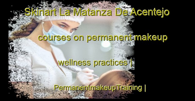Skinart La Matanza De Acentejo courses on permanent makeup wellness practices | PermanentmakeupTraining | PermanentmakeupClasses | SkinartTraining-Spain